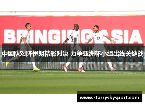 中国队对阵伊朗精彩对决 力争亚洲杯小组出线关键战