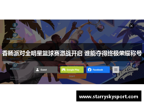 香肠派对全明星篮球赛激战开启 谁能夺得终极荣耀称号